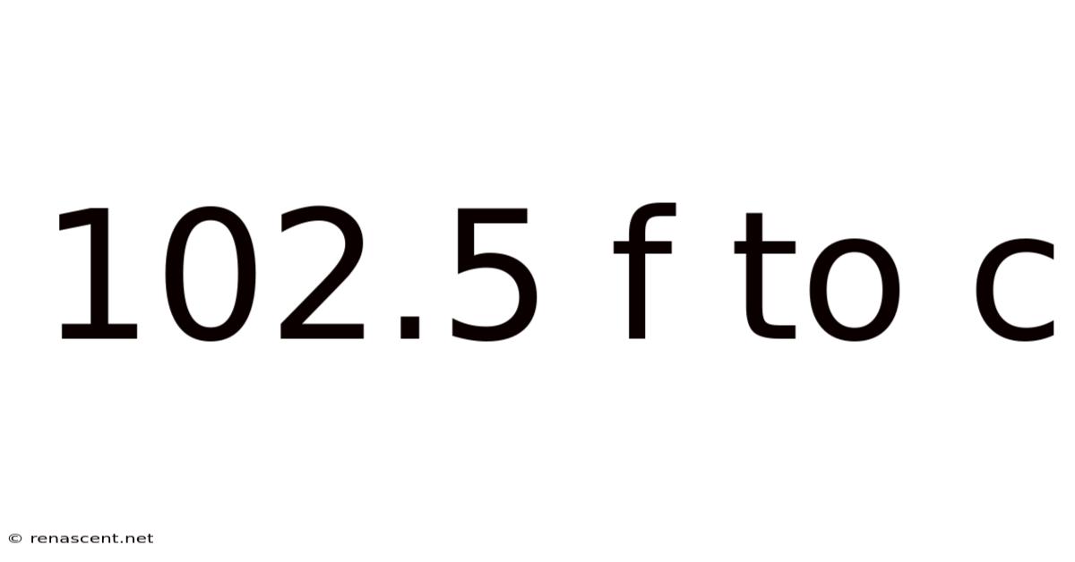 102.5 F To C