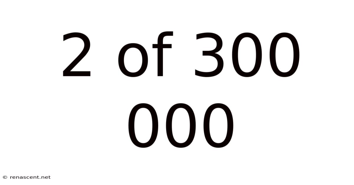 2 Of 300 000