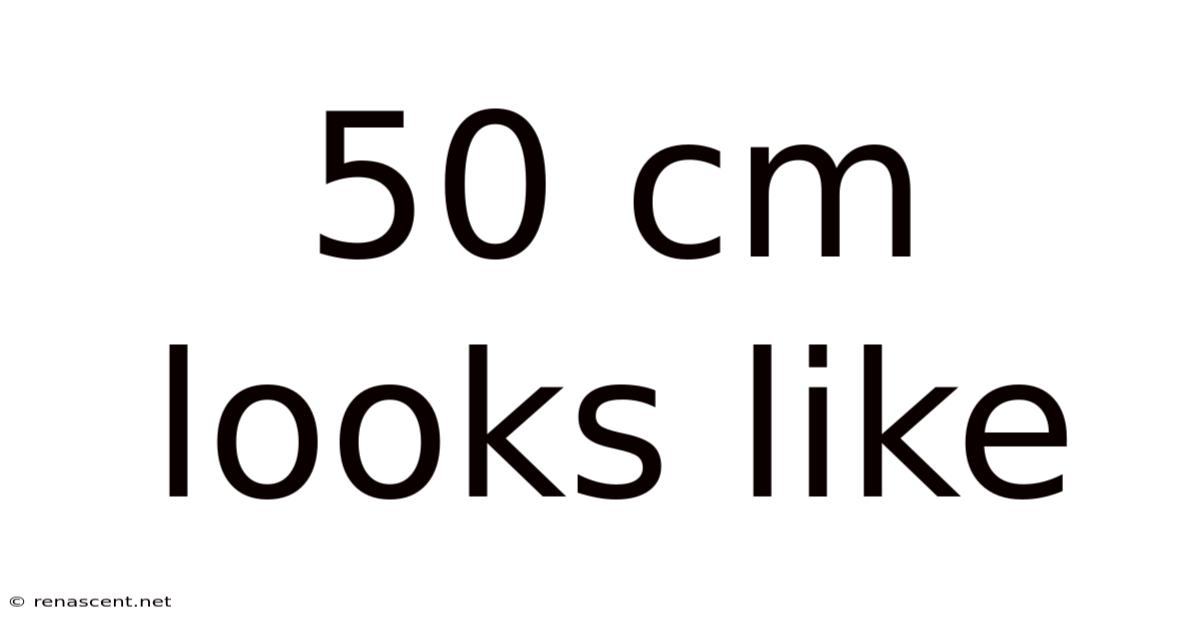 50 Cm Looks Like