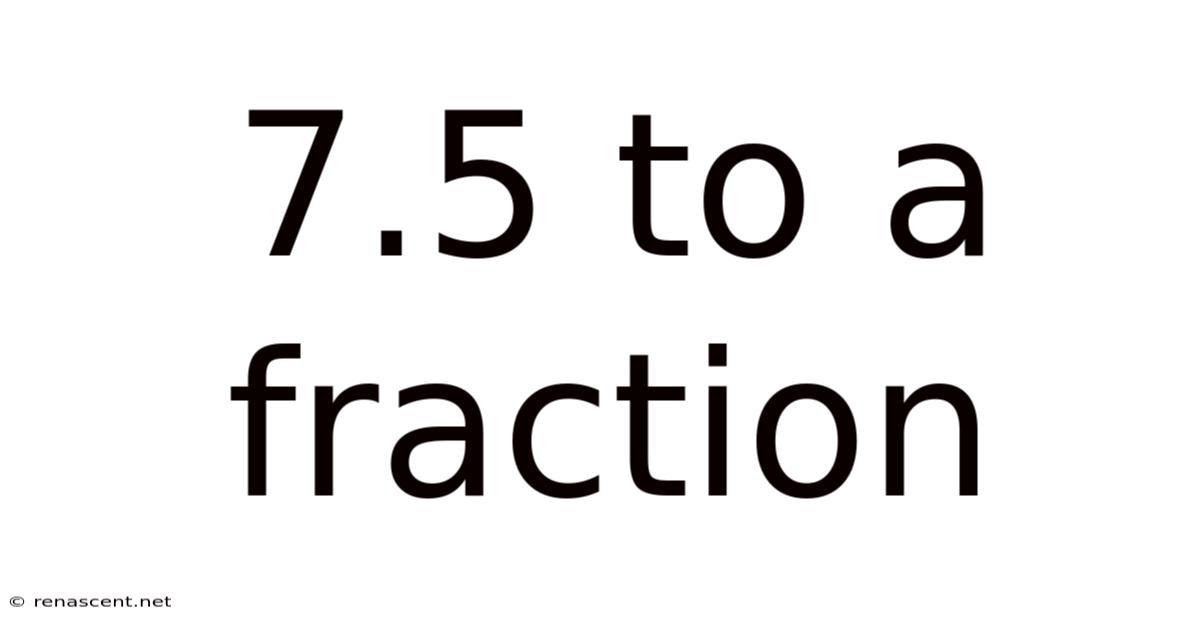7.5 To A Fraction