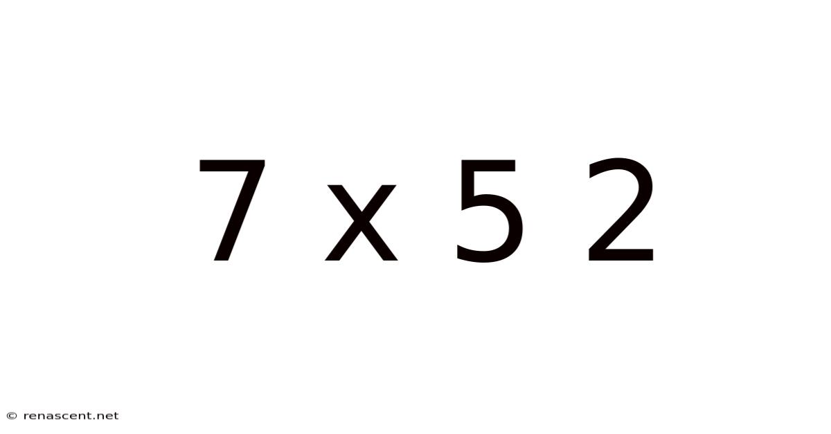7 X 5 2