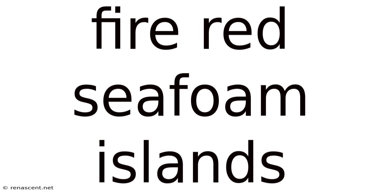 Fire Red Seafoam Islands