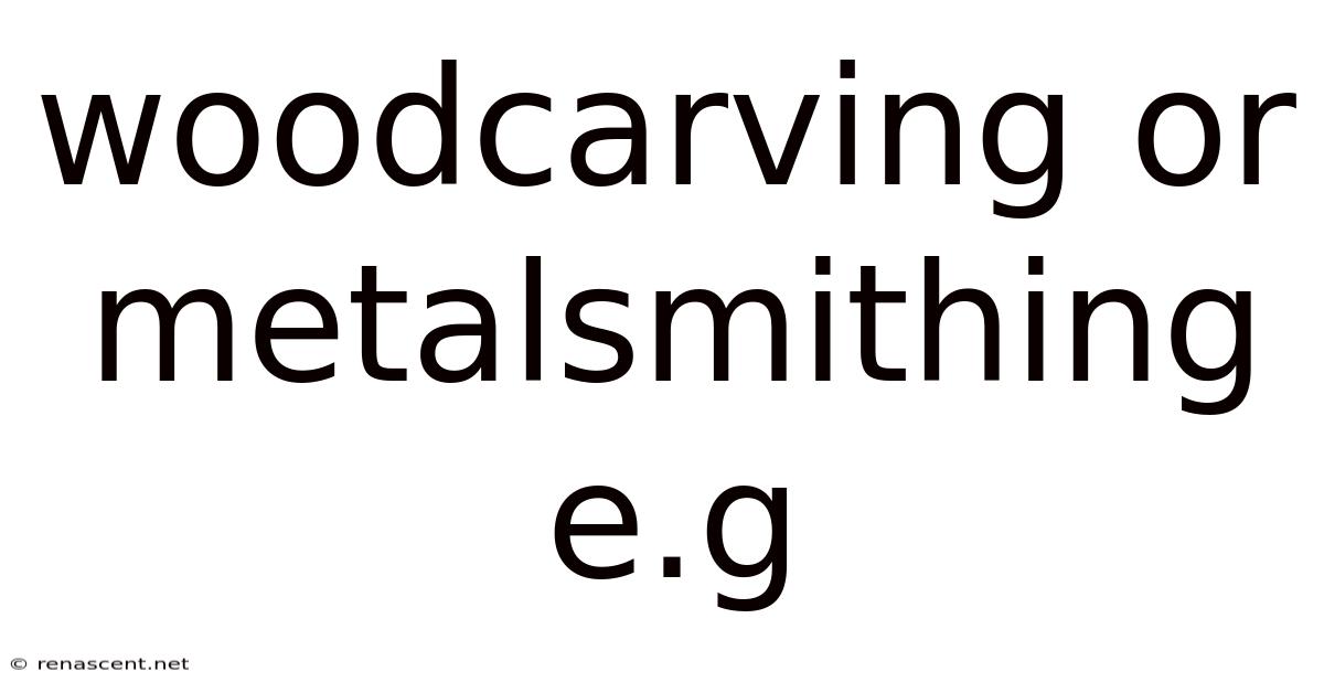 Woodcarving Or Metalsmithing E.g